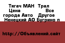  Тягач МАН -Трал  › Цена ­ 5.500.000 - Все города Авто » Другое   . Ненецкий АО,Бугрино п.